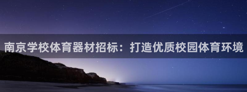 极悦娱乐现在叫什么：南京学校体育器材招标：打造优质校