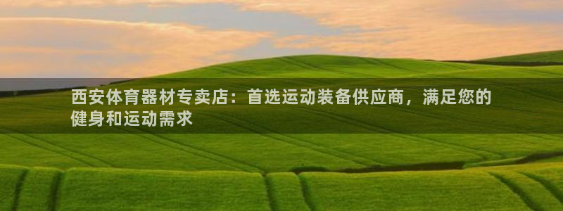 极悦平台官网登录不了怎么回事：西安体育器材专卖店：首