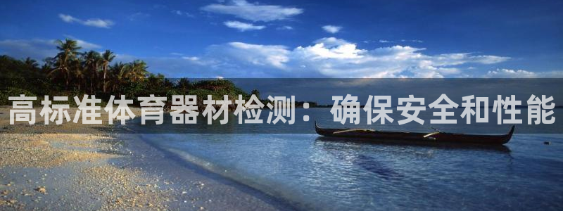 极悦平台股东是谁：高标准体育器材检测：确保安全和性能