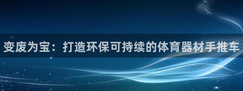 极悦平台登录入口注册不了：变废为宝：打造环保可持续的
