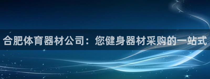 极悦娱乐官方网站首页：合肥体育器材公司：您健身器材采购的一站