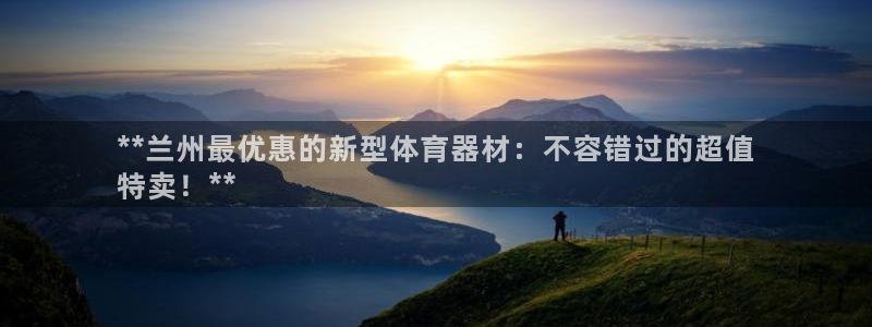 极悦平台用户反馈和反馈：**兰州最优惠的新型体育器材