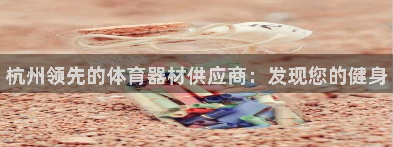 极悦平台股东有哪些：杭州领先的体育器材供应商：发现您