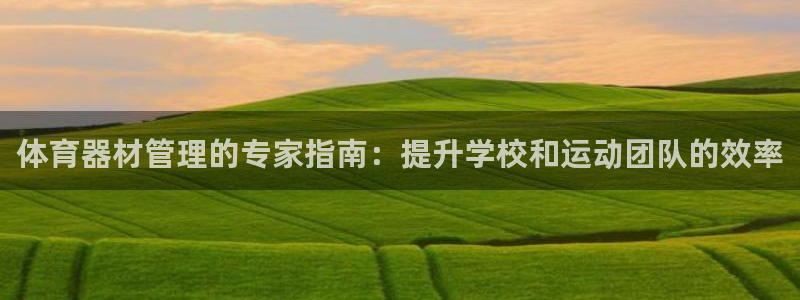 极悦娱乐的背景和历史背景：体育器材管理的专家指南：提
