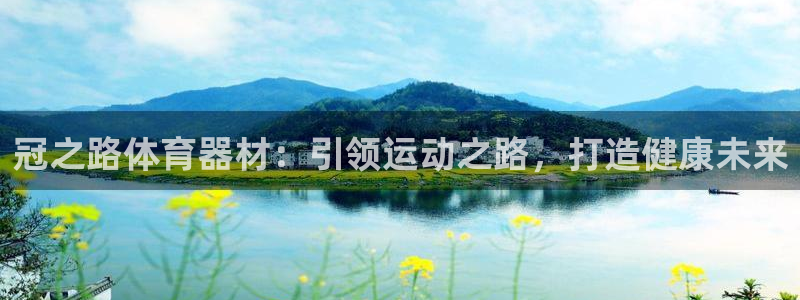 极悦平台用户评价与反馈在哪里：冠之路体育器材：引领运
