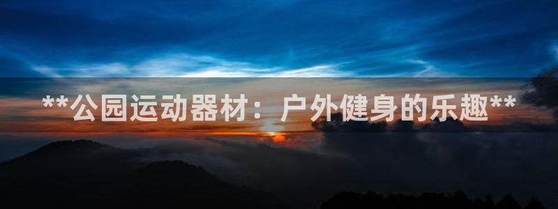 极悦平台app二维码怎么弄到桌面：**公园运动器材：
