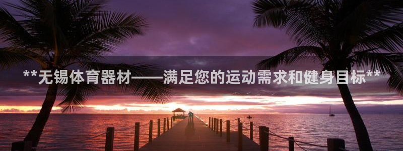 极悦平台网址皮皮虾下载：**无锡体育器材——满足您的