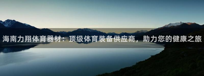极悦平台平台登录入口：海南力翔体育器材：顶级体育装备