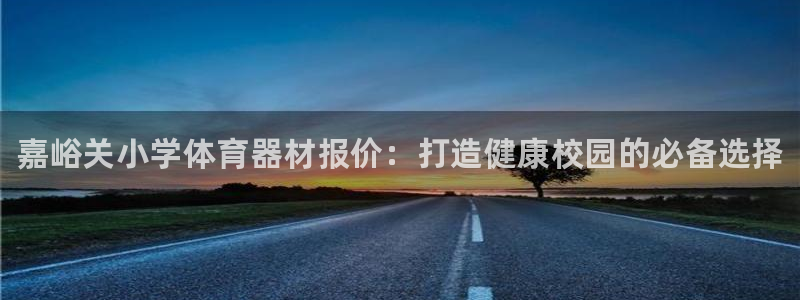 极悦平台有风险吗安全吗：嘉峪关小学体育器材报价：打造健康校园