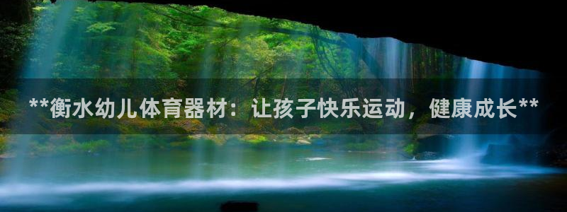 极悦娱乐官网客服联系方式电话：**衡水幼儿体育器材：