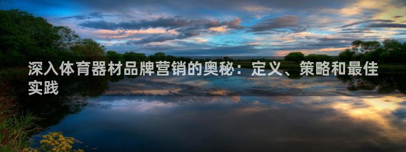 极悦娱乐：深入体育器材品牌营销的奥秘：定义、策略和最